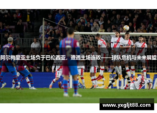 阿尔梅里亚主场负于巴伦西亚，遭遇主场连败——球队危机与未来展望