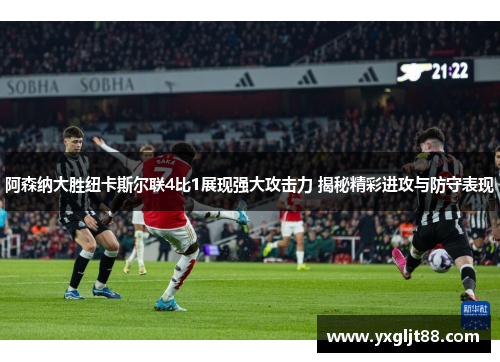 阿森纳大胜纽卡斯尔联4比1展现强大攻击力 揭秘精彩进攻与防守表现