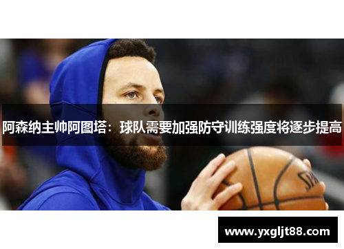 阿森纳主帅阿图塔：球队需要加强防守训练强度将逐步提高