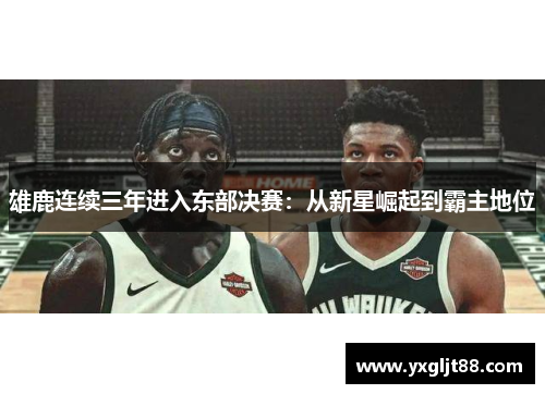 雄鹿连续三年进入东部决赛：从新星崛起到霸主地位