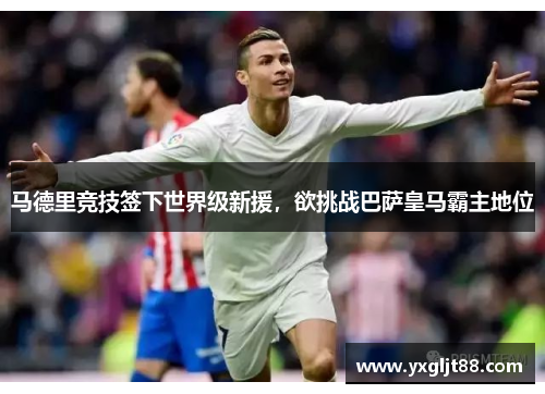 马德里竞技签下世界级新援，欲挑战巴萨皇马霸主地位