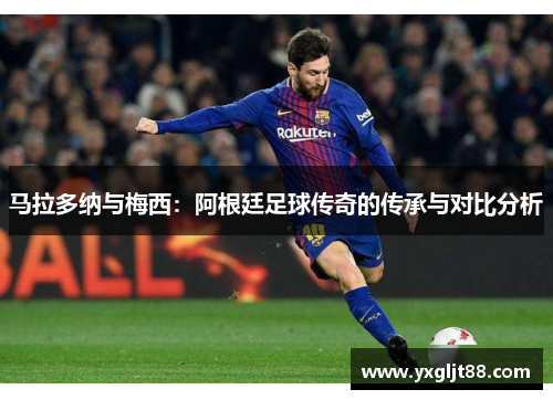 马拉多纳与梅西：阿根廷足球传奇的传承与对比分析