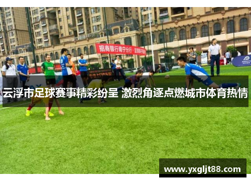 云浮市足球赛事精彩纷呈 激烈角逐点燃城市体育热情