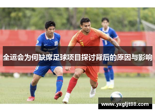 全运会为何缺席足球项目探讨背后的原因与影响
