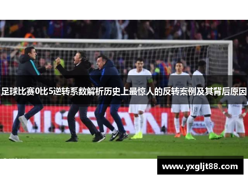 足球比赛0比5逆转系数解析历史上最惊人的反转案例及其背后原因
