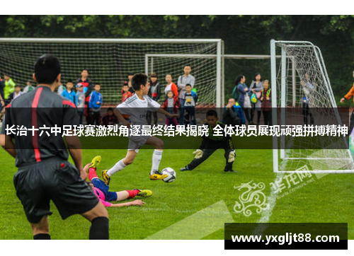 长治十六中足球赛激烈角逐最终结果揭晓 全体球员展现顽强拼搏精神
