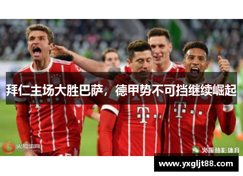 拜仁主场大胜巴萨，德甲势不可挡继续崛起