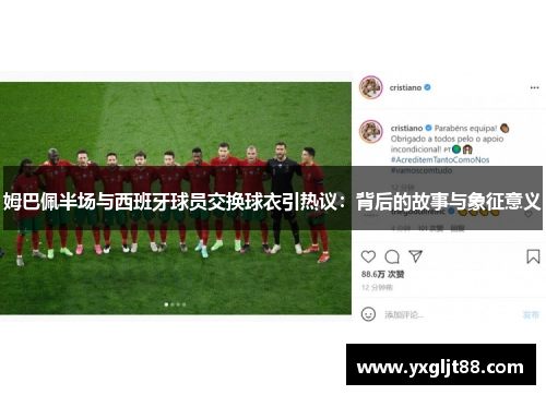 姆巴佩半场与西班牙球员交换球衣引热议：背后的故事与象征意义