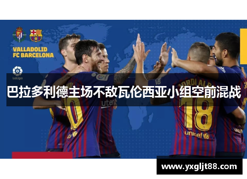 巴拉多利德主场不敌瓦伦西亚小组空前混战