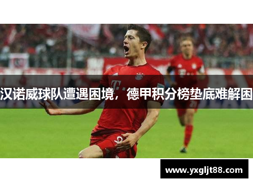 汉诺威球队遭遇困境，德甲积分榜垫底难解困