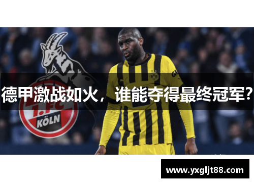 德甲激战如火，谁能夺得最终冠军？