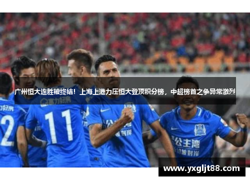 广州恒大连胜被终结！上海上港力压恒大登顶积分榜，中超榜首之争异常激烈