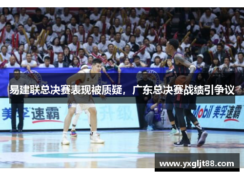 易建联总决赛表现被质疑，广东总决赛战绩引争议