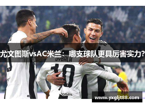 尤文图斯vsAC米兰：哪支球队更具厉害实力？