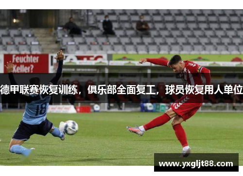 德甲联赛恢复训练，俱乐部全面复工，球员恢复用人单位