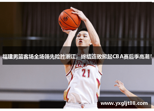 福建男篮客场全场领先险胜浙江，终结连败掀起CBA赛后季高潮！