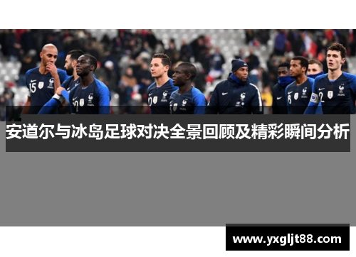 安道尔与冰岛足球对决全景回顾及精彩瞬间分析