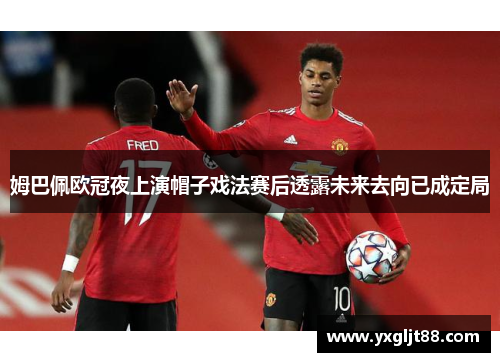 姆巴佩欧冠夜上演帽子戏法赛后透露未来去向已成定局