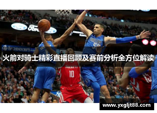 火箭对骑士精彩直播回顾及赛前分析全方位解读