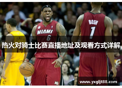 热火对骑士比赛直播地址及观看方式详解
