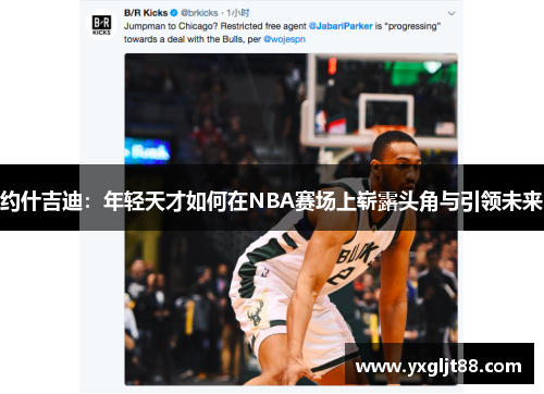 约什吉迪：年轻天才如何在NBA赛场上崭露头角与引领未来