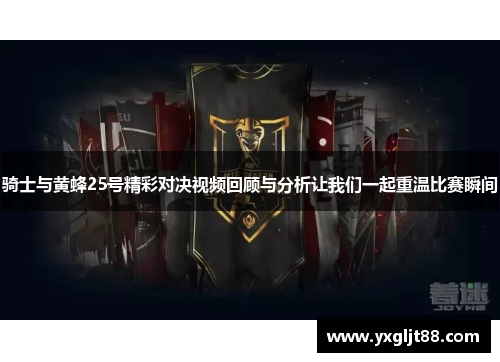 骑士与黄蜂25号精彩对决视频回顾与分析让我们一起重温比赛瞬间