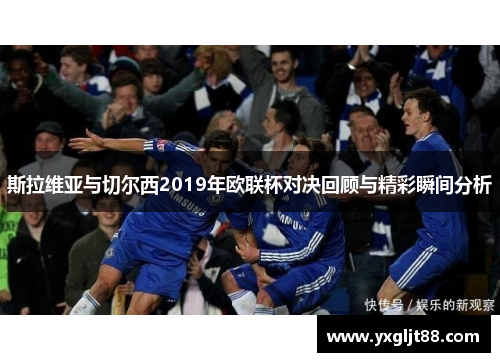斯拉维亚与切尔西2019年欧联杯对决回顾与精彩瞬间分析