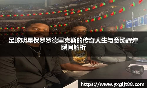 足球明星保罗罗德里克斯的传奇人生与赛场辉煌瞬间解析