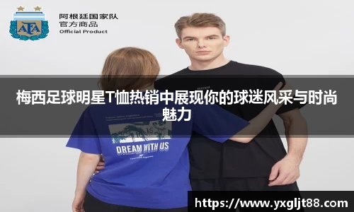 梅西足球明星T恤热销中展现你的球迷风采与时尚魅力