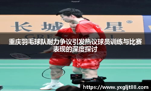 重庆羽毛球队耐力争议引发热议球员训练与比赛表现的深度探讨