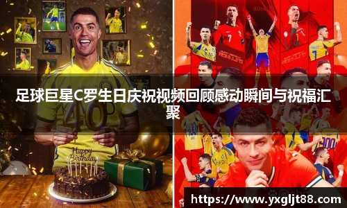 足球巨星C罗生日庆祝视频回顾感动瞬间与祝福汇聚