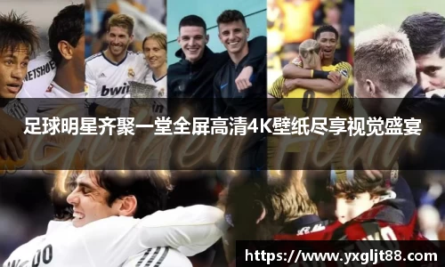 足球明星齐聚一堂全屏高清4K壁纸尽享视觉盛宴